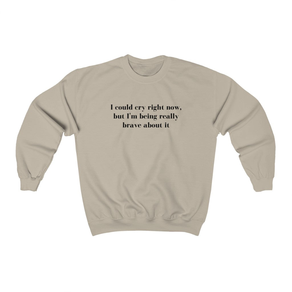 I Could Cry Right Now, But I'm Being Really Brave Sweatshirt - They Said It Studio
