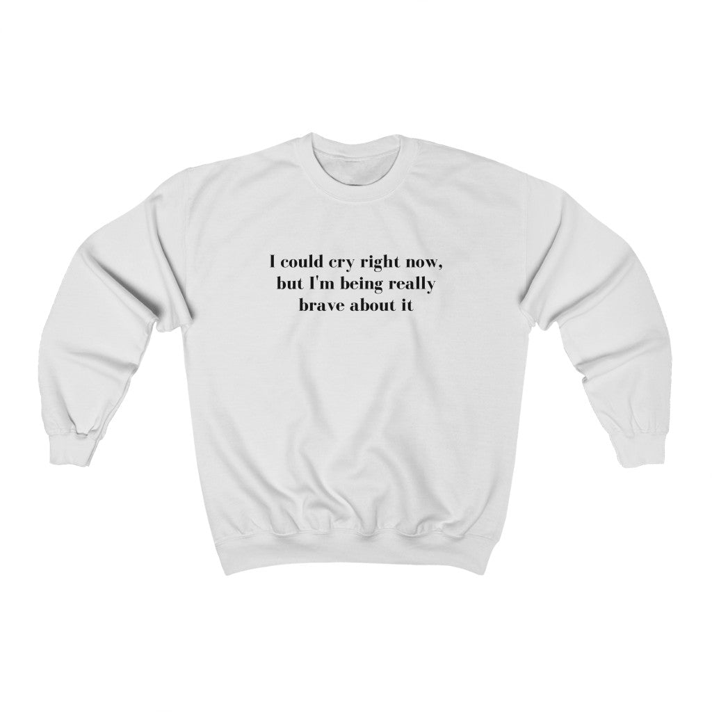 I Could Cry Right Now, But I'm Being Really Brave Sweatshirt - They Said It Studio