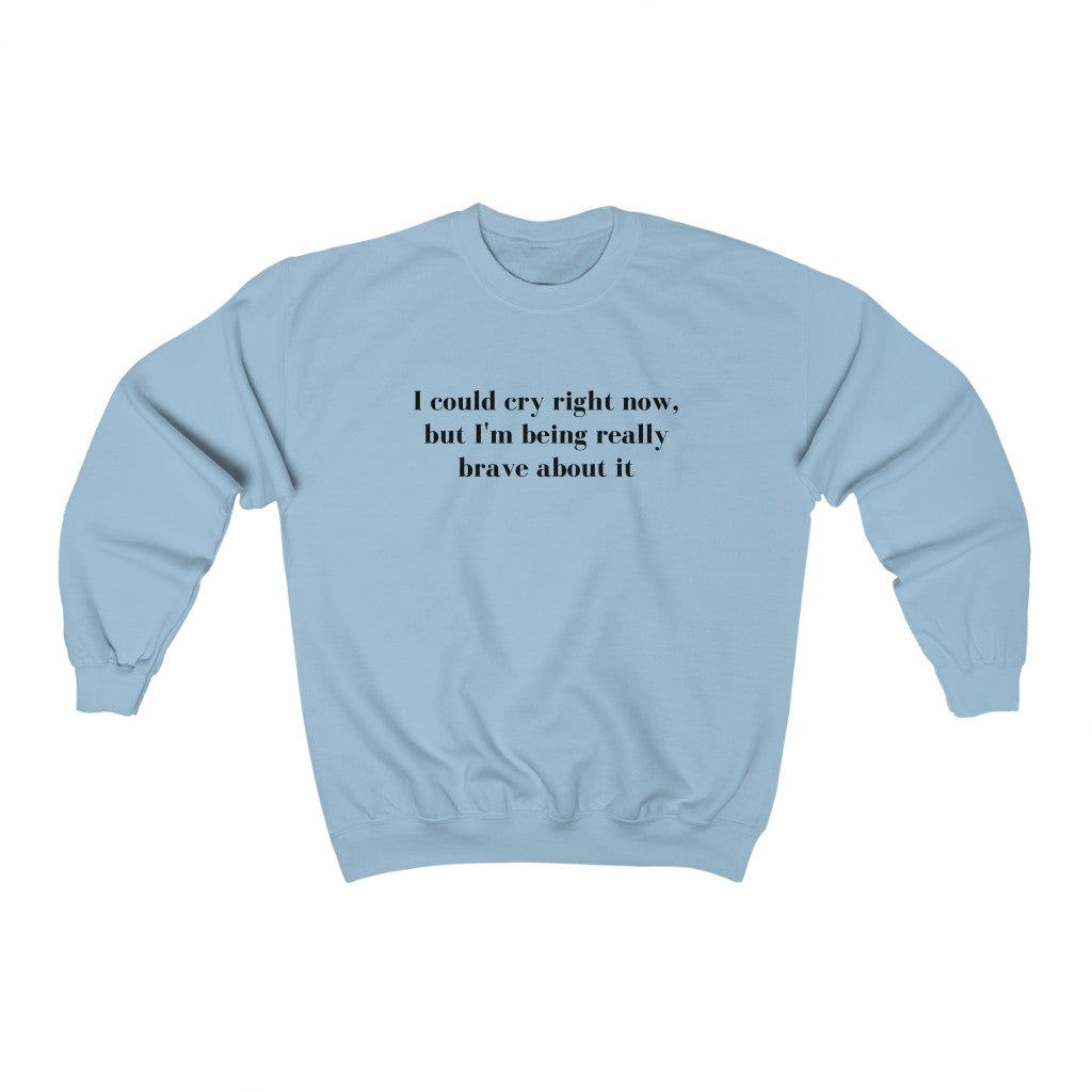 I Could Cry Right Now, But I'm Being Really Brave Sweatshirt - They Said It Studio