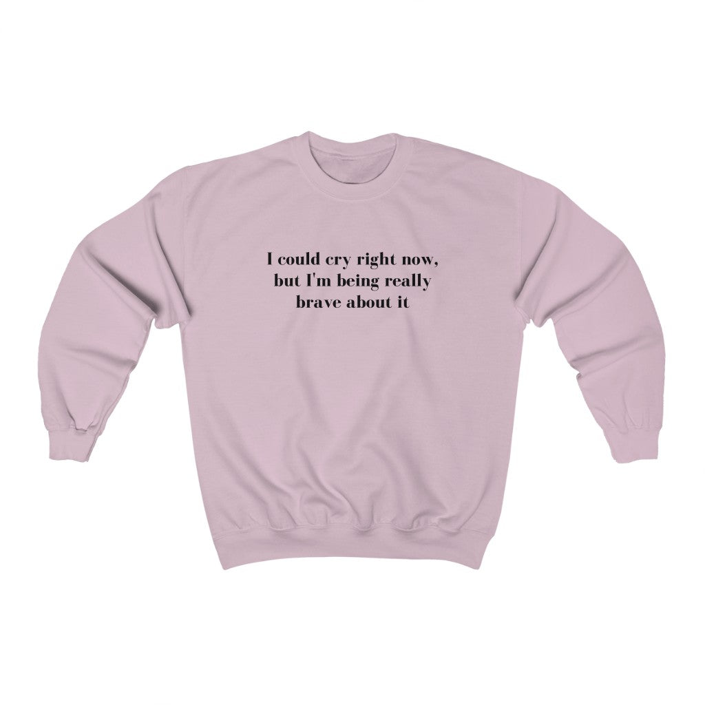I Could Cry Right Now, But I'm Being Really Brave Sweatshirt - They Said It Studio