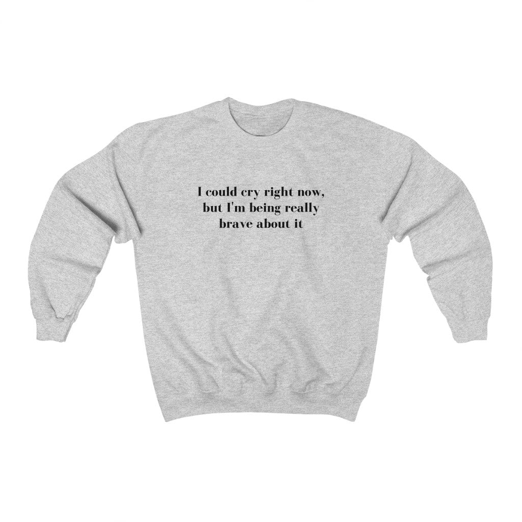 I Could Cry Right Now, But I'm Being Really Brave Sweatshirt - They Said It Studio