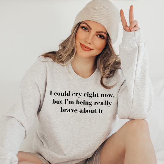 I Could Cry Right Now, But I'm Being Really Brave Sweatshirt - They Said It Studio